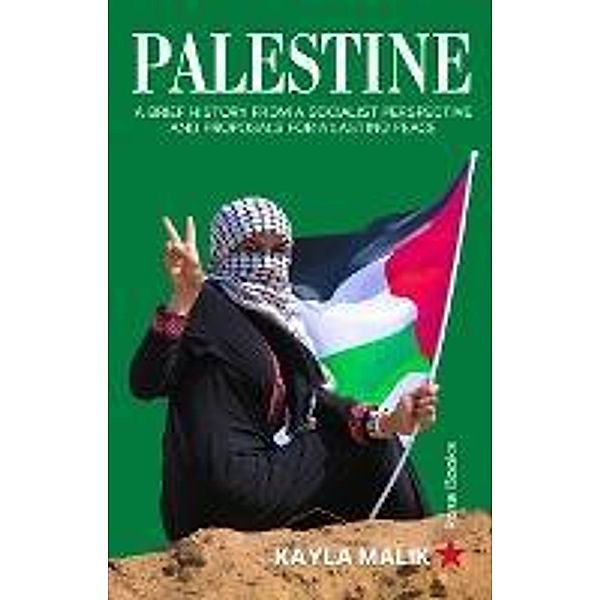 Palestine: A brief history from a socialist perspective and proposals for a lasting peace / Palestine, Kayla Malik