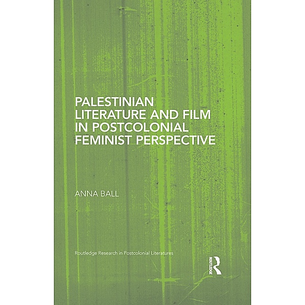 Palestinian Literature and Film in Postcolonial Feminist Perspective / Routledge Research in Postcolonial Literatures, Anna Ball