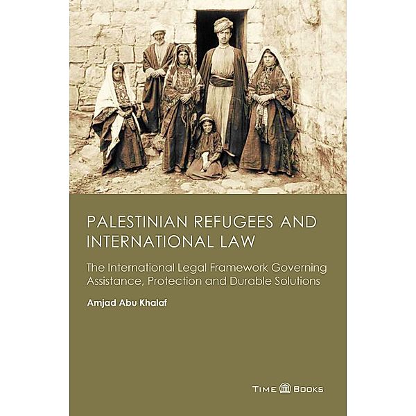 Palestinian Refugees and International Law: The International Legal Framework Governing Assistance, Protection and Durable Solutions (Refugee Rights Series, #2) / Refugee Rights Series, Amjad Abu Khalaf