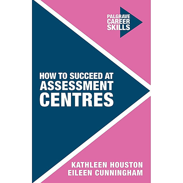 Palgrave Career Skills / How to Succeed at Assessment Centres, Kathleen Houston, Eileen Cunningham