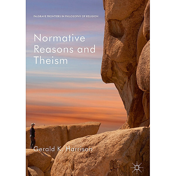 Palgrave Frontiers in Philosophy of Religion / Normative Reasons and Theism, Gerald K. Harrison