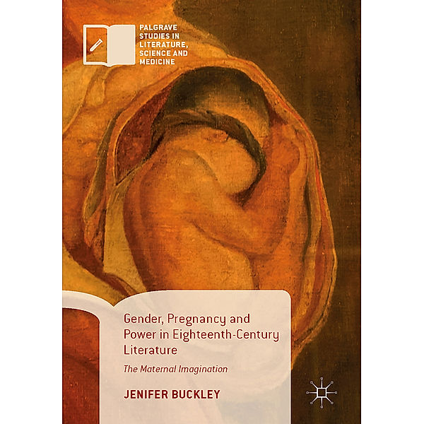 Palgrave Studies in Literature, Science and Medicine / Gender, Pregnancy and Power in Eighteenth-Century Literature, Jenifer Buckley