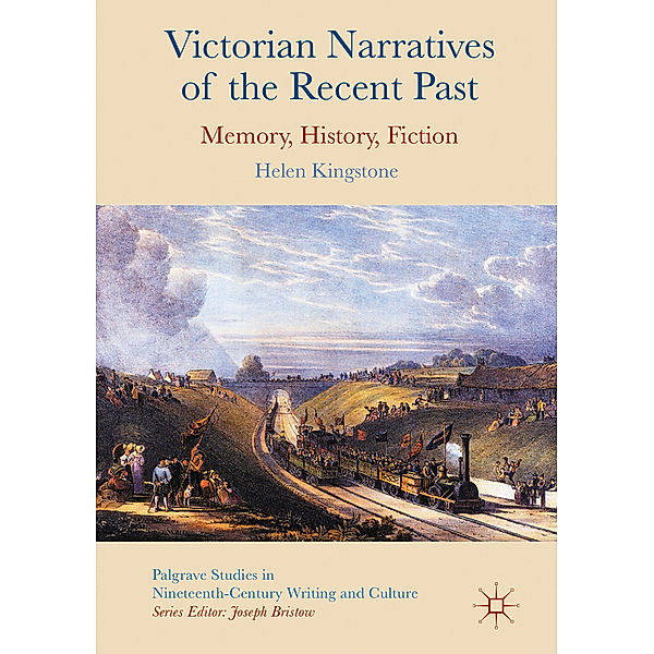 Palgrave Studies in Nineteenth-Century Writing and Culture / Victorian Narratives of the Recent Past, Helen Kingstone