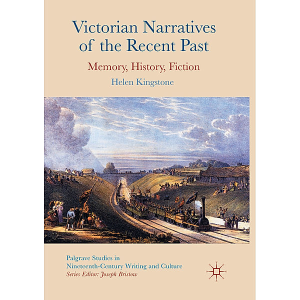 Palgrave Studies in Nineteenth-Century Writing and Culture / Victorian Narratives of the Recent Past, Helen Kingstone
