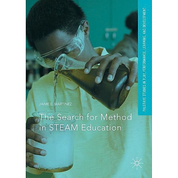 Palgrave Studies In Play, Performance, Learning, and Development / The Search for Method in STEAM Education, Jaime E. Martinez