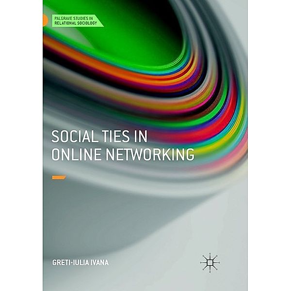 Palgrave Studies in Relational Sociology / Social Ties in Online Networking, Greti-Iulia Ivana