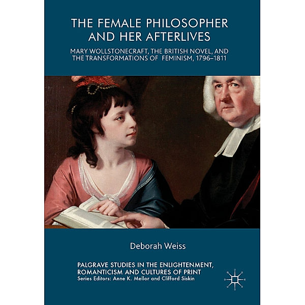 Palgrave Studies in the Enlightenment, Romanticism and the Cultures of Print / The Female Philosopher and Her Afterlives, Deborah Weiss