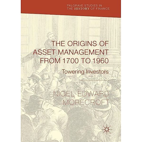 Palgrave Studies in the History of Finance / The Origins of Asset Management from 1700 to 1960, Nigel Edward Morecroft