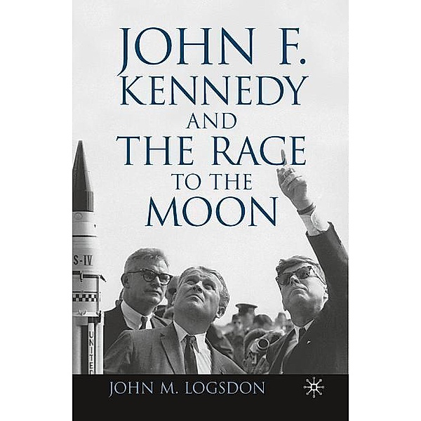 Palgrave Studies in the History of Science and Technology / John F. Kennedy and the Race to the Moon, J. Logsdon