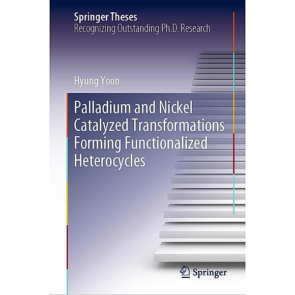 Palladium and Nickel Catalyzed Transformations Forming Functionalized Heterocycles / Springer Theses, Hyung Yoon