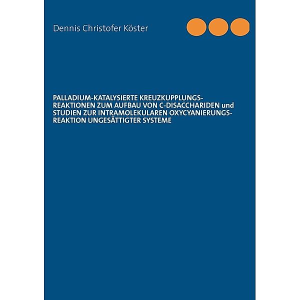 Palladium-katalysierte Kreuzkupplungs-Reaktionen zum Aufbau von C-Disacchariden und Studien zur intramolekularen Oxycyanierungs-Reaktion ungesättigter Systeme, Dennis Christofer Köster