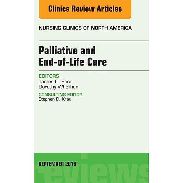 Palliative and End-of-Life Care, An Issue of Nursing Clinics of North America, James C. Pace, Dorothy Wholihan