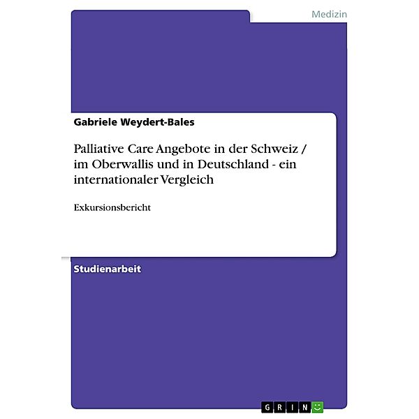 Palliative Care Angebote in der Schweiz / im Oberwallis und in Deutschland - ein internationaler Vergleich, Gabriele Weydert-Bales