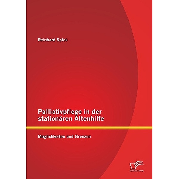 Palliativpflege in der stationären Altenhilfe: Möglichkeiten und Grenzen, Reinhard Spies
