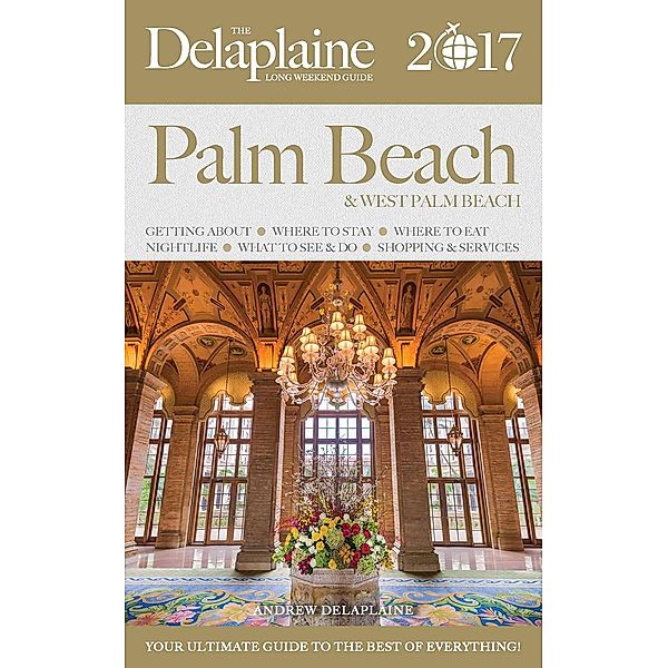 Palm Beach - The Delaplaine 2017 Long Weekend Guide (Long Weekend Guides), Andrew Delaplaine