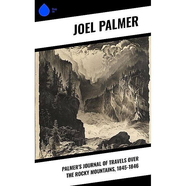 Palmer's Journal of Travels Over the Rocky Mountains, 1845-1846, Joel Palmer
