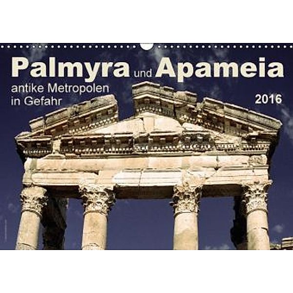 Palmyra und Apameia - Antike Metropolen in Gefahr 2016 (Wandkalender 2016 DIN A3 quer), José Messana