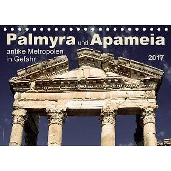 Palmyra und Apameia - Antike Metropolen in Gefahr 2017 (Tischkalender 2017 DIN A5 quer), José Messana