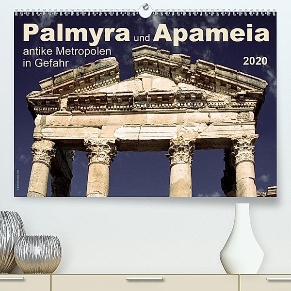 Palmyra und Apameia - Antike Metropolen in Gefahr 2020 (Premium-Kalender 2020 DIN A2 quer)