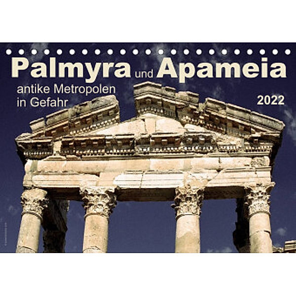 Palmyra und Apameia - Antike Metropolen in Gefahr 2022 (Tischkalender 2022 DIN A5 quer), www.josemessana.com