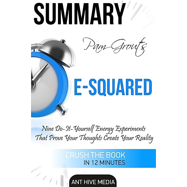 Pam Grout's E-Squared: Nine Do-It-Yourself Energy Experiments That Prove Your Thoughts Create Your Reality | Summary, AntHiveMedia