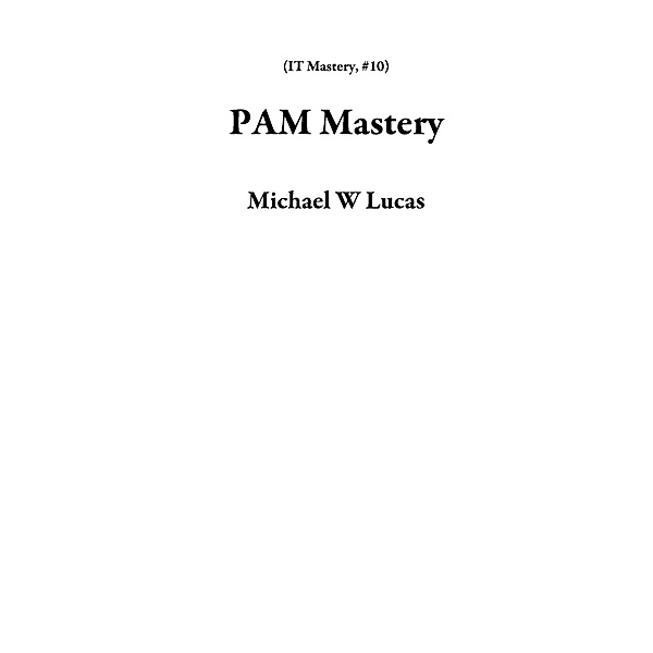 PAM Mastery (IT Mastery, #10) / IT Mastery, Michael W Lucas