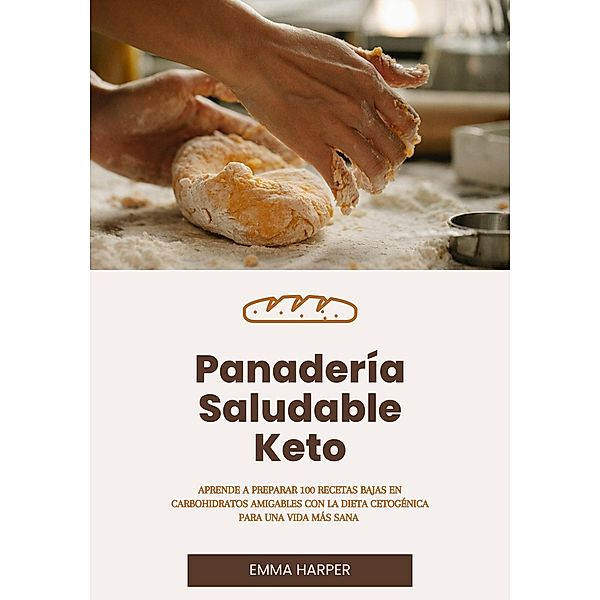 Panadería Saludable Keto: Aprende a Preparar 100 Recetas Bajas en Carbohidratos Amigables con la Dieta Cetogénica Para una Vida más Sana, Emma Harper
