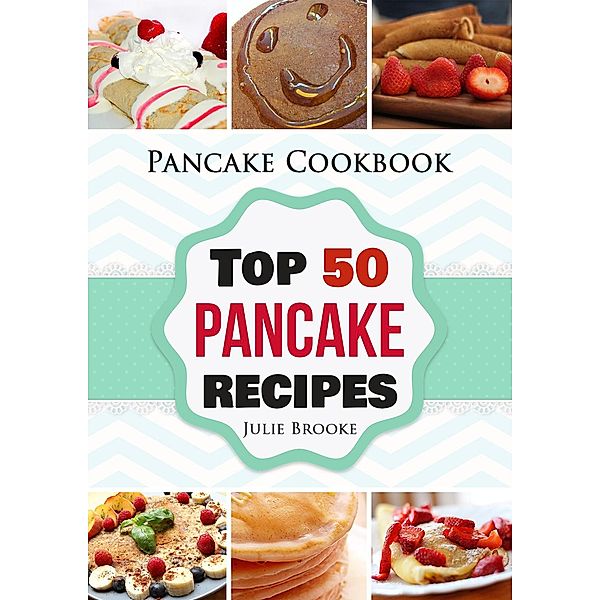 Pancake Cookbook: Top 50 Pancake Recipes, Julie Brooke