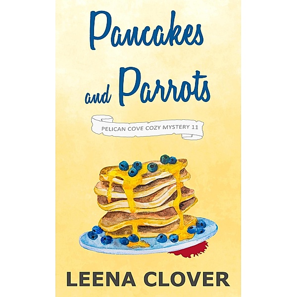Pancakes and Parrots: A Cozy Murder Mystery (Pelican Cove Cozy Mystery Series, #11) / Pelican Cove Cozy Mystery Series, Leena Clover