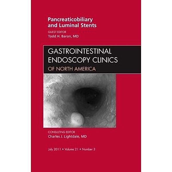 Pancreaticobiliary and Luminal Stents, An Issue of Gastrointestinal Endoscopy Clinics, Todd H. Baron