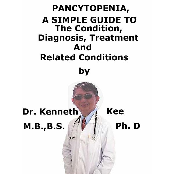 Pancytopenia, A Simple Guide To The Condition, Diagnosis, Treatment And Related Conditions, Kenneth Kee