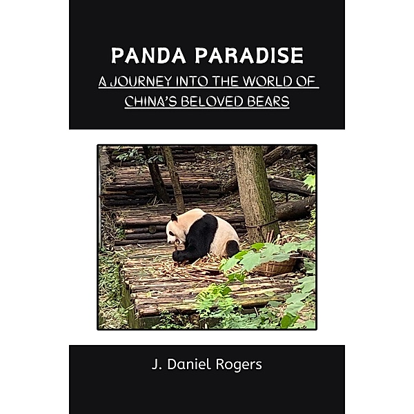 Panda Paradise: A Journey Into The World Of China's Beloved Bears, J. Daniel Rogers