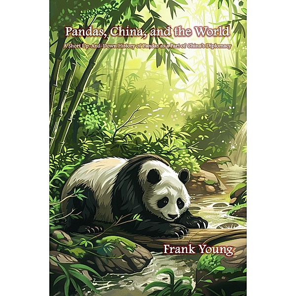 Pandas, China, and the World: A Short Up-And-Down History of Pandas as a Part of China's Diplomacy, Frank Young
