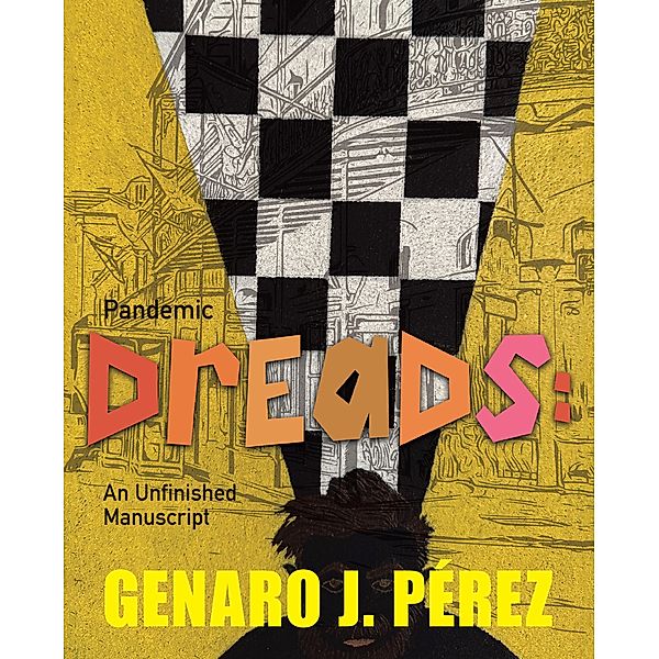 Pandemic Dreads: An Unfinished Manuscript, Genaro J. Pérez