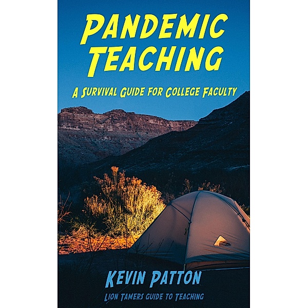 Pandemic Teaching: A Survival Guide for College Faculty (Lion Tamers Guide to Teaching, #1) / Lion Tamers Guide to Teaching, Kevin Patton