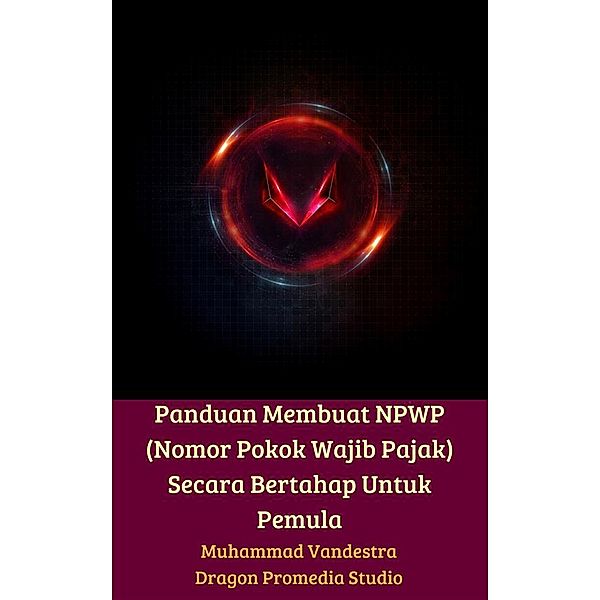 Panduan Membuat NPWP (Nomor Pokok Wajib Pajak) Secara Bertahap Untuk Pemula, Muhammad Vandestra, Dragon Promedia Studio