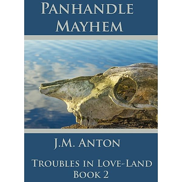 Panhandle Mayhem: Troubles in Love-Land Book Two, J.M. Anton
