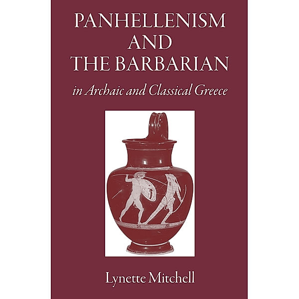 Panhellenism and the Barbarian in Archaic and Classical Greece, Lynette Mitchell