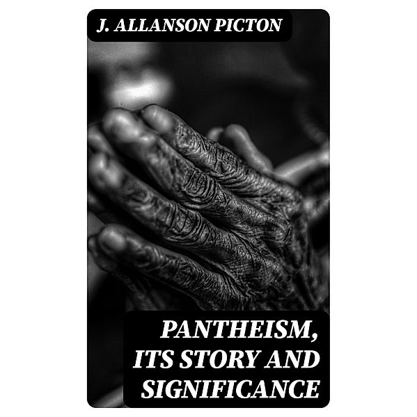 Pantheism, Its Story and Significance, J. Allanson Picton