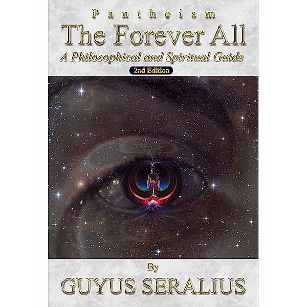 Pantheism: The Forever All: A Philosophical and Spiritual Guide, 2nd Ed, Guyus Seralius