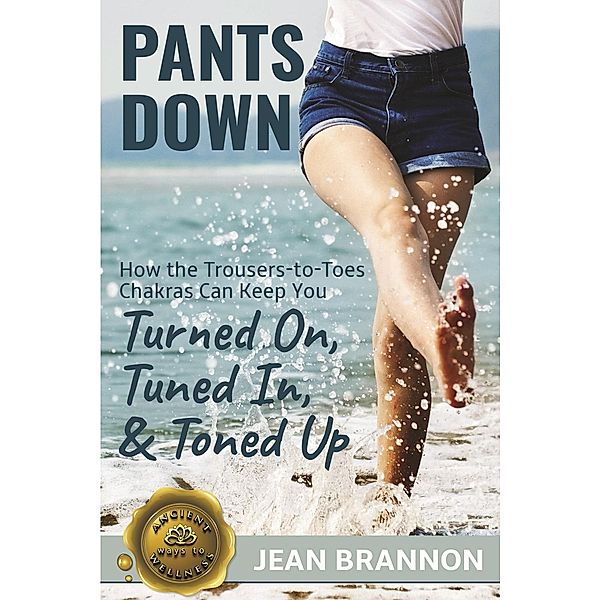 Pants Down: How the Trousers-to Toes Chakras Can Keep You Turned on, Tuned in, And Toned up (Ancient Ways to Wellness, #1) / Ancient Ways to Wellness, Jean Brannon