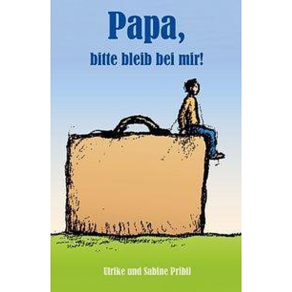 Papa, bitte bleib bei mir!, Ulrike Pribil, Susanne Pribil