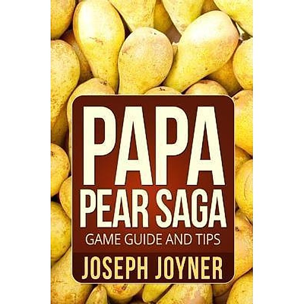 Papa Pear Saga Game Guide and Tips / Mihails Konoplovs, Joyner Joseph