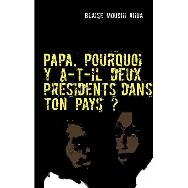 Papa, pourquoi y a-t-il deux présidents dans ton pays?, Blaise Mouchi Ahua