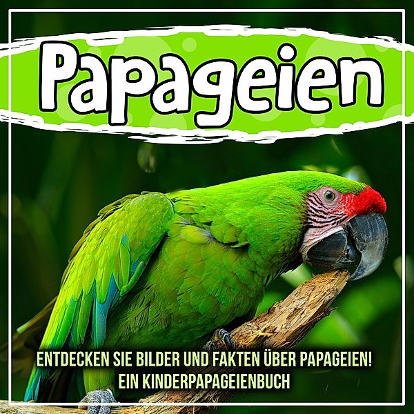 Papageien: Entdecken Sie Bilder und Fakten über Papageien! Ein Kinderpapageienbuch / Bold Kids, Bold Kids