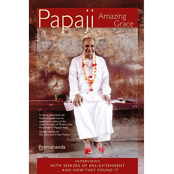 Papaji Amazing Grace: Interviews With Seekers Of Enlightenment...And How They Found It, Premananda