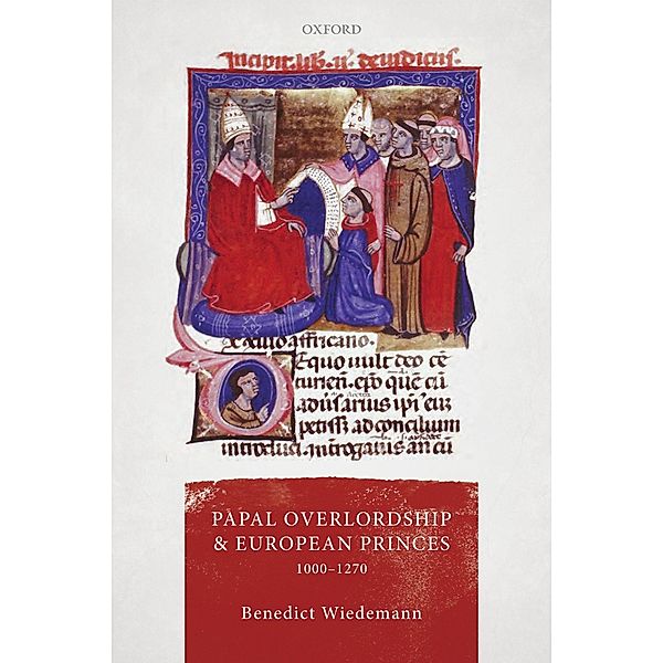 Papal Overlordship and European Princes, 1000-1270 / Oxford Studies in Medieval European History, Benedict Wiedemann