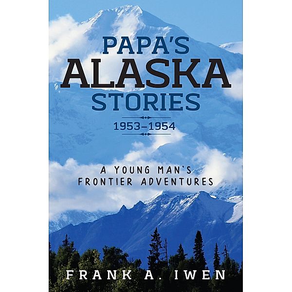 Papa's Alaska Stories 1953 - 1954, Frank A. Iwen