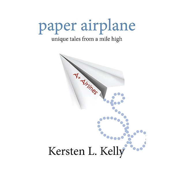 Paper Airplane: Unique Tales From A Mile High / Kersten L. Kelly, Kersten L. Kelly