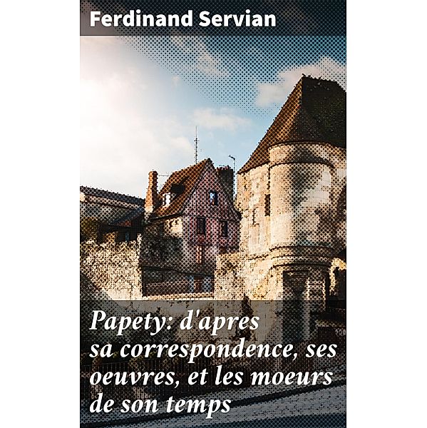 Papety: d'apres sa correspondence, ses oeuvres, et les moeurs de son temps, Ferdinand Servian